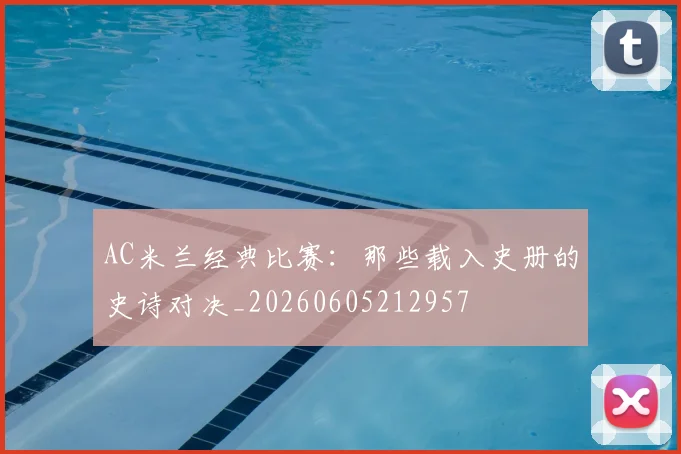 AC米兰经典比赛:那些载入史册的史诗对决_20260605212957